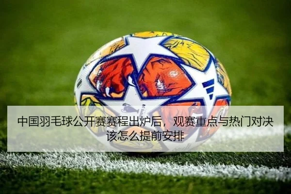 中国羽毛球公开赛赛程出炉后，观赛重点与热门对决该怎么提前安排